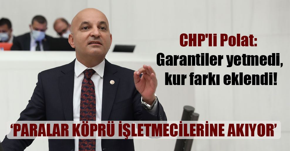 CHP’li Polat: Garantiler yetmedi, kur farkı eklendi!