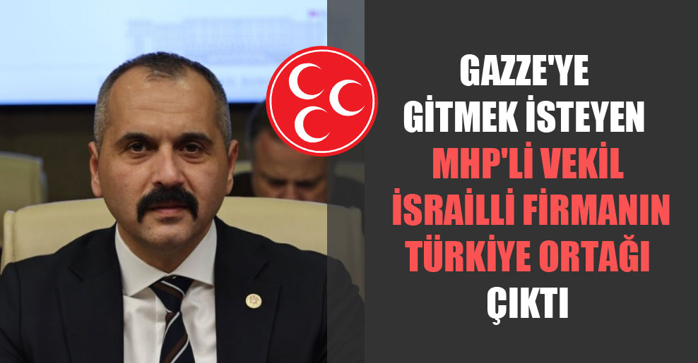 Gazze’ye gitmek isteyen MHP’li vekil İsrailli firmanın Türkiye ortağı çıktı