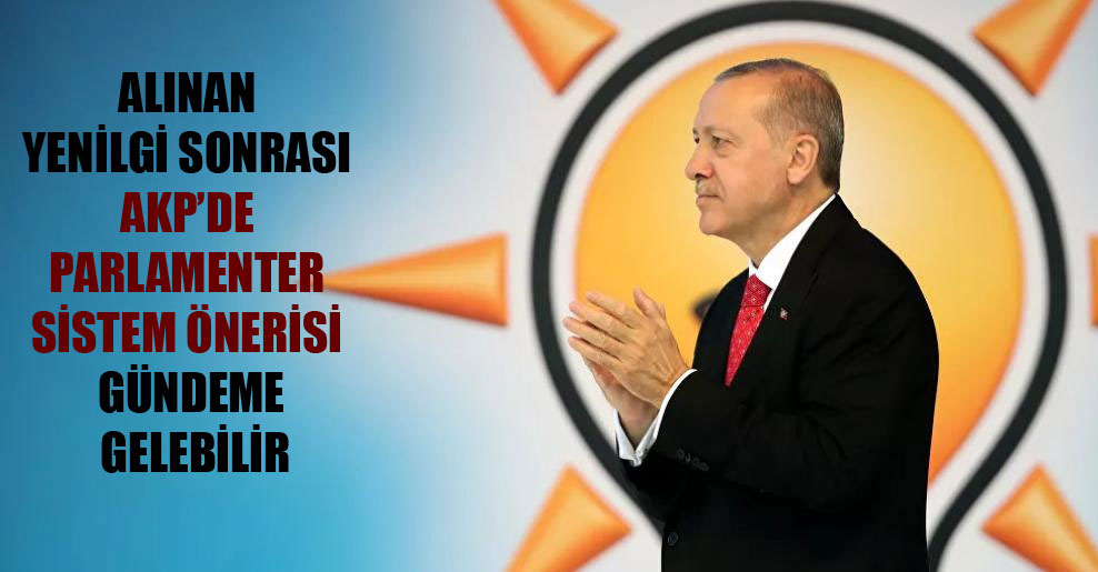 Alınan yenilgi sonrası AKP’de parlamenter sistem önerisi gündeme gelebilir