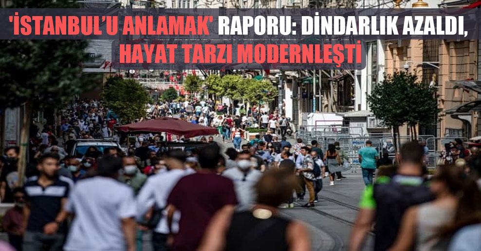 ‘İstanbul’u Anlamak’ raporu: Dindarlık azaldı, hayat tarzı modernleşti