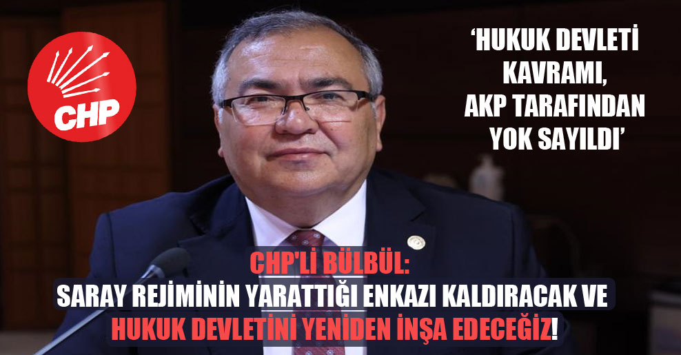 CHP’li Bülbül: Saray rejiminin yarattığı enkazı kaldıracak ve hukuk devletini yeniden inşa edeceğiz!
