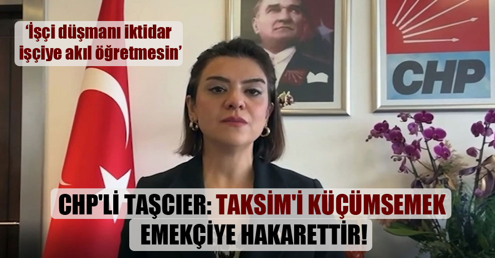 CHP’li Taşcıer: Taksim’i küçümsemek emekçiye hakarettir!
