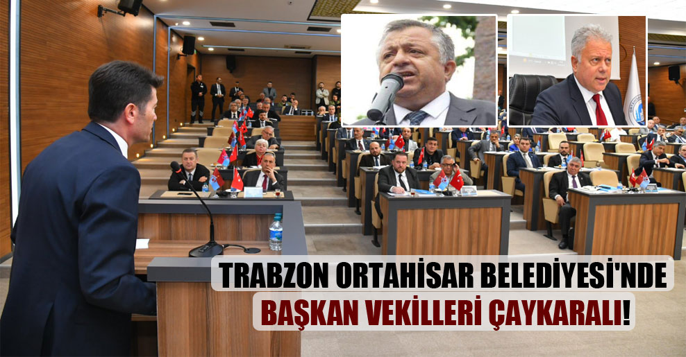 Trabzon Ortahisar Belediyesi’nde başkan vekilleri Çaykaralı!