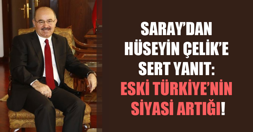 Saray’dan Hüseyin Çelik’e sert yanıt: Eski Türkiye’nin siyasi artığı!