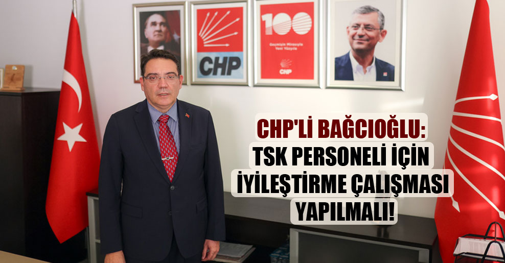CHP’li Bağcıoğlu: TSK personeli için iyileştirme çalışması yapılmalı!