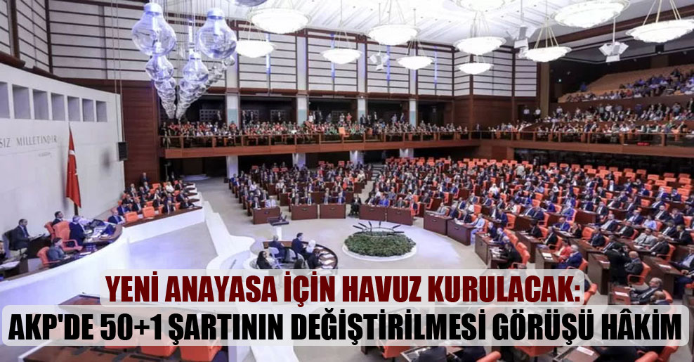 Yeni anayasa için havuz kurulacak: AKP’de 50+1 şartının değiştirilmesi görüşü hâkim
