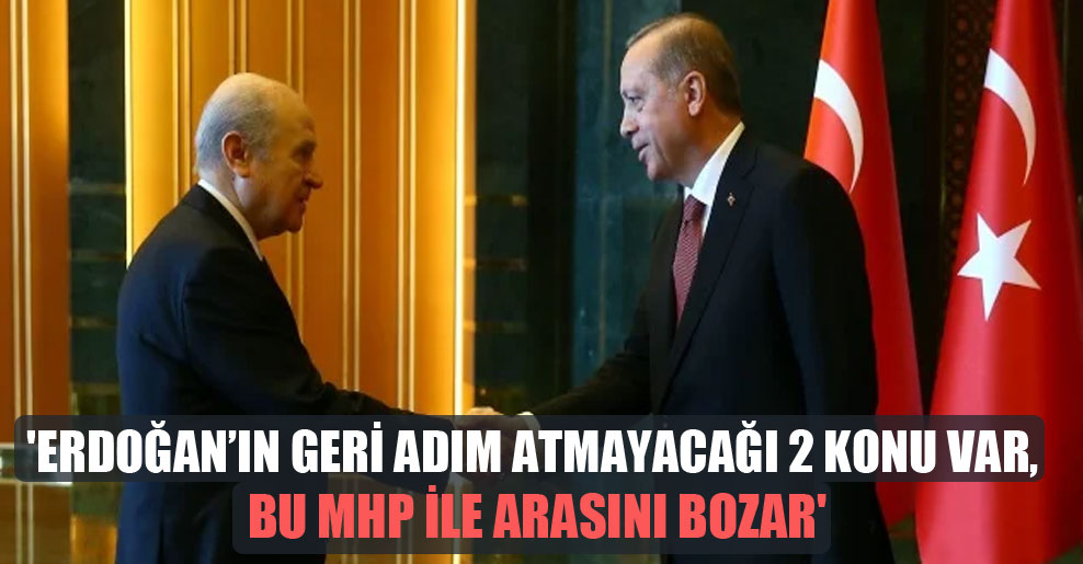 ‘Erdoğan’ın geri adım atmayacağı 2 konu var, bu MHP ile arasını bozar’