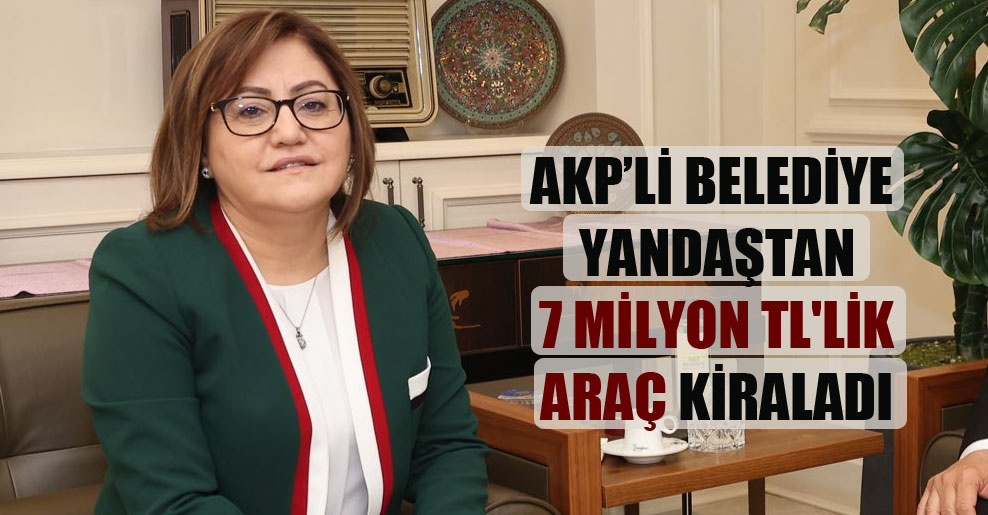 AKP’li belediye yandaştan 7 milyon TL’lik araç kiraladı
