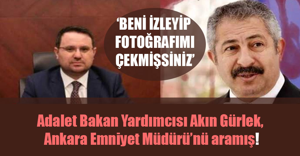 Adalet Bakan Yardımcısı Akın Gürlek, Ankara Emniyet Müdürü’nü aramış!