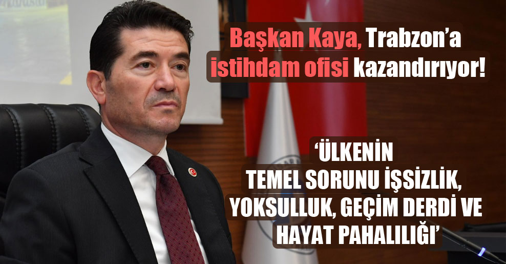 Başkan Kaya, Trabzon’a istihdam ofisi kazandırıyor!