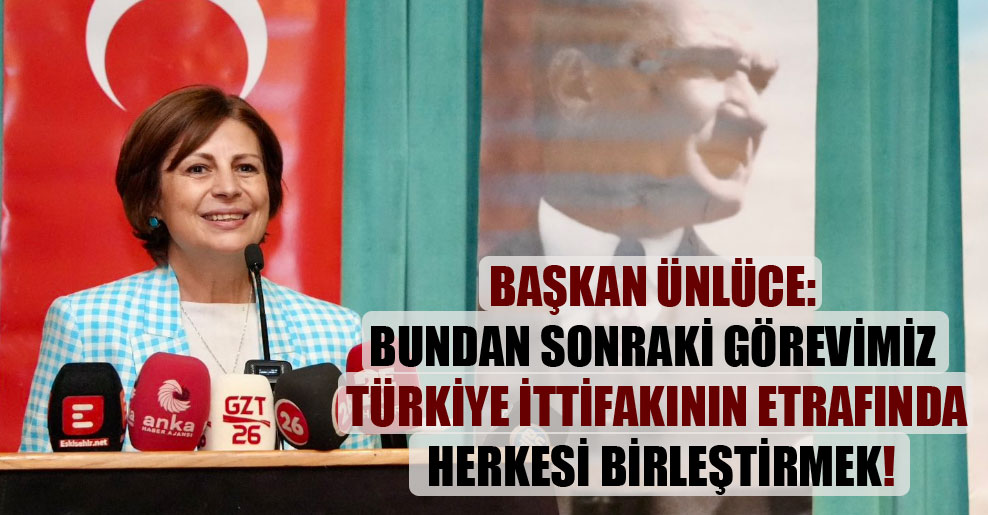 Başkan Ünlüce: Bundan sonraki görevimiz Türkiye ittifakının etrafında herkesi birleştirmek!