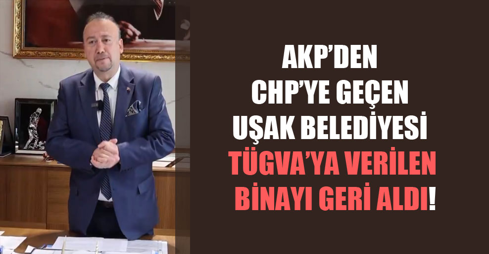 AKP’den CHP’ye geçen Uşak Belediyesi TÜGVA’ya verilen binayı geri aldı