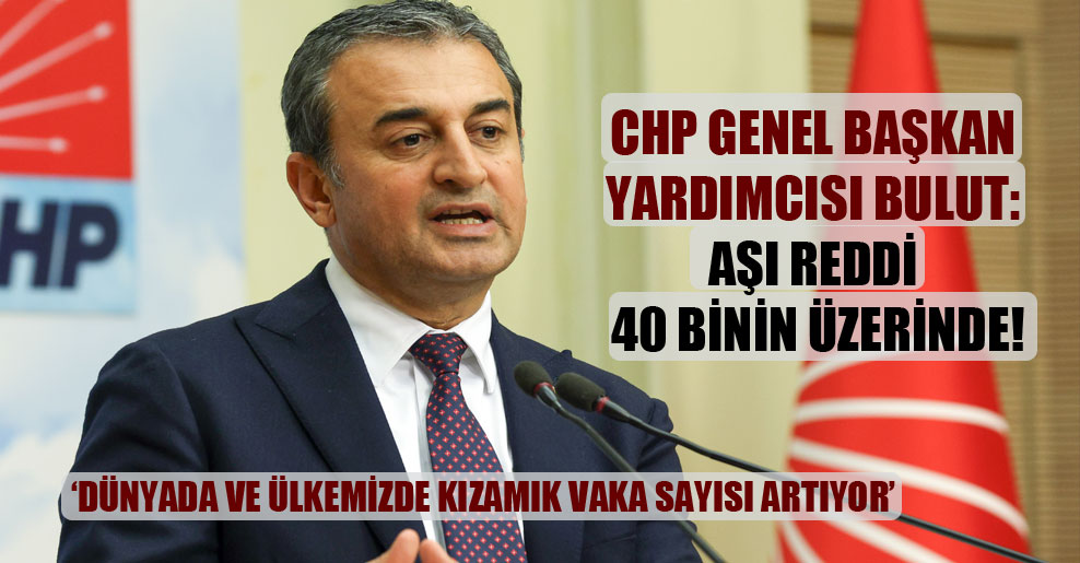 CHP Genel Başkan Yardımcısı Bulut: Aşı reddi 40 binin üzerinde!