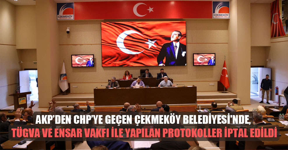 AKP’den CHP’ye geçen Çekmeköy Belediyesi’nde, TÜGVA ve Ensar Vakfı ile yapılan protokoller iptal edildi