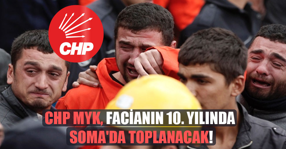 CHP MYK, facianın 10. yılında Soma’da toplanacak!