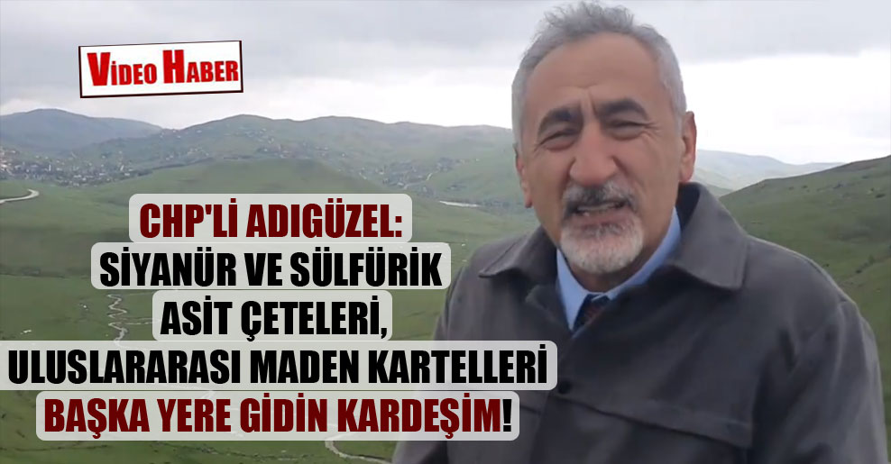 CHP’li Adıgüzel: Siyanür ve sülfürik asit çeteleri, uluslararası maden kartelleri başka yere gidin kardeşim!