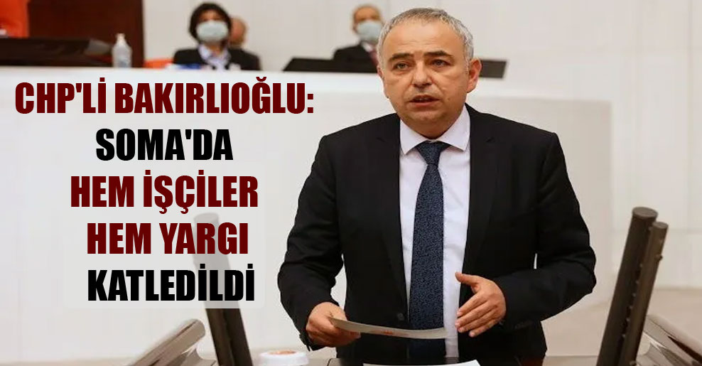 CHP’li Bakırlıoğlu: Soma’da hem işçiler hem yargı katledildi