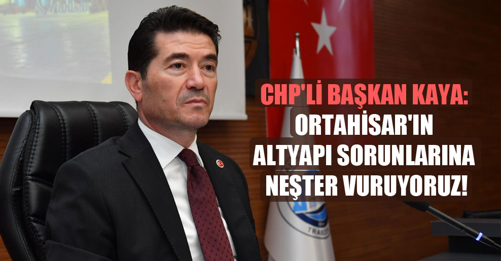 CHP’li Başkan Kaya: Ortahisar’ın altyapı sorunlarına neşter vuruyoruz!