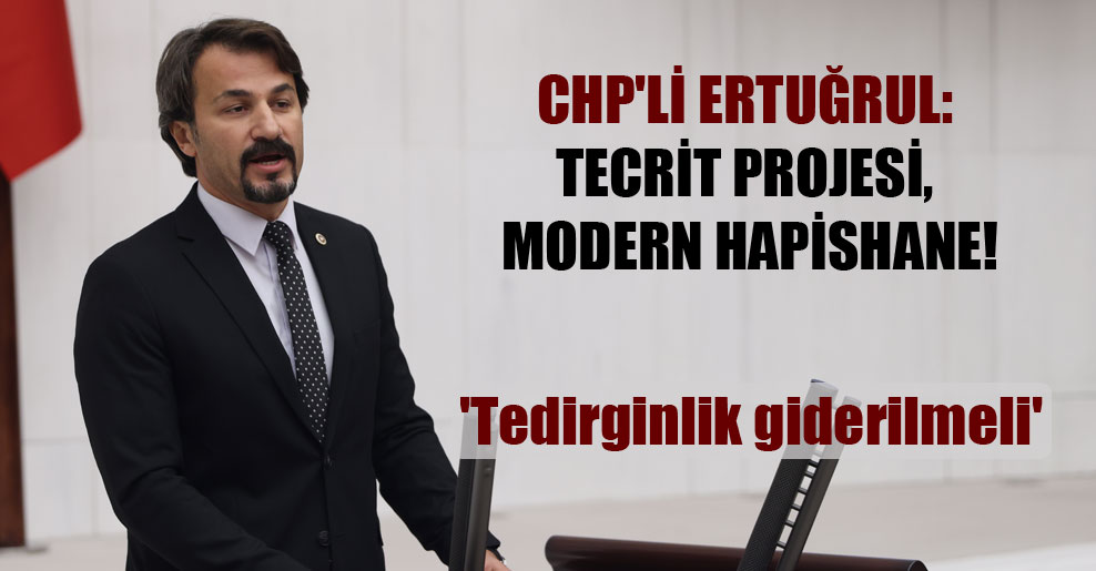 CHP’li Ertuğrul: Tecrit projesi, modern hapishane!