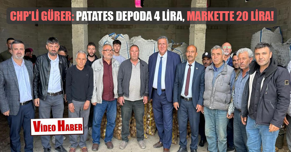 CHP’li Gürer: Patates depoda 4 lira, markette 20 lira!