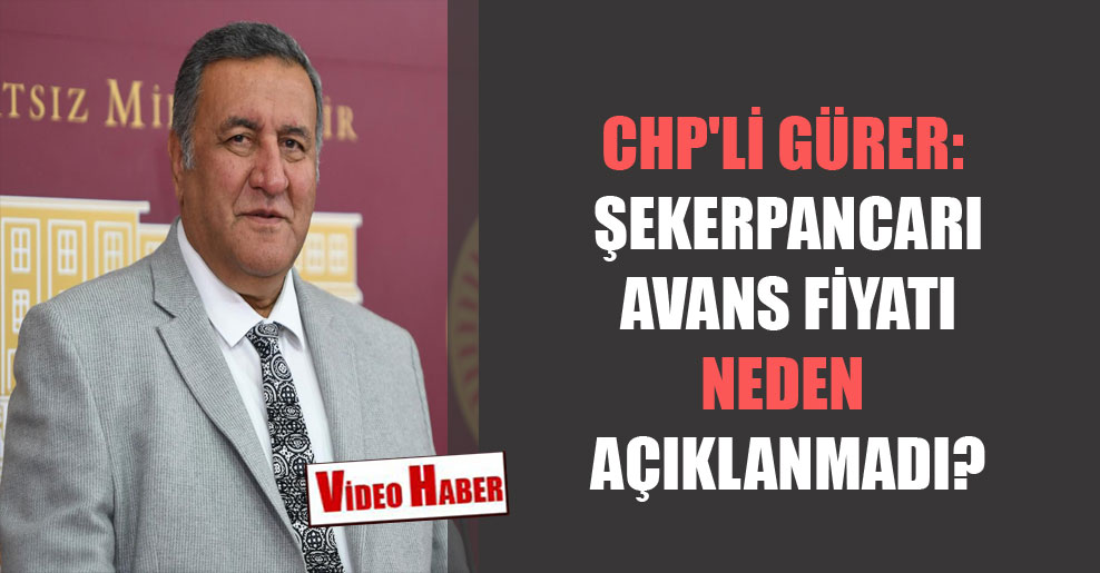 CHP’li Gürer: Şekerpancarı avans fiyatı neden açıklanmadı?