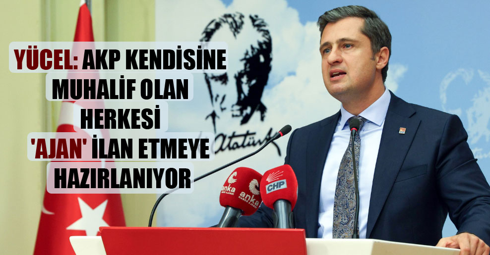 Yücel: AKP kendisine muhalif olan herkesi ‘ajan’ ilan etmeye hazırlanıyor