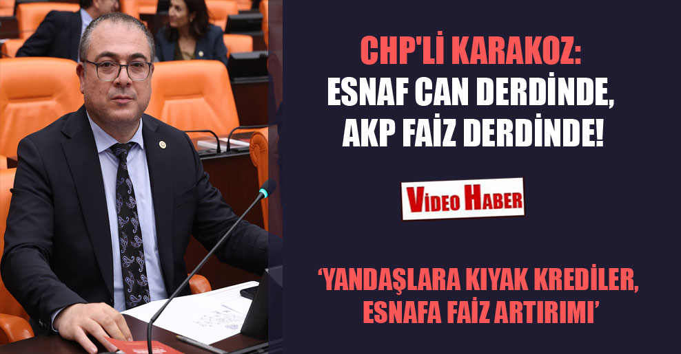 CHP’li Karakoz: Esnaf can derdinde, AKP faiz derdinde!