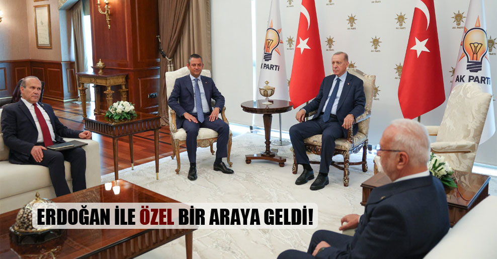 Erdoğan ile Özel bir araya geldi!