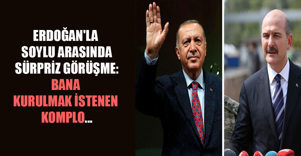 Erdoğan’la Soylu arasında sürpriz görüşme: Bana kurulmak istenen komplo…
