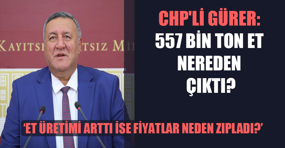 CHP’li Gürer: 557 bin ton et nereden çıktı?