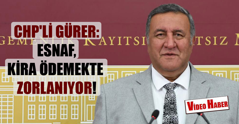 CHP’li Gürer: Esnaf, kira ödemekte zorlanıyor!