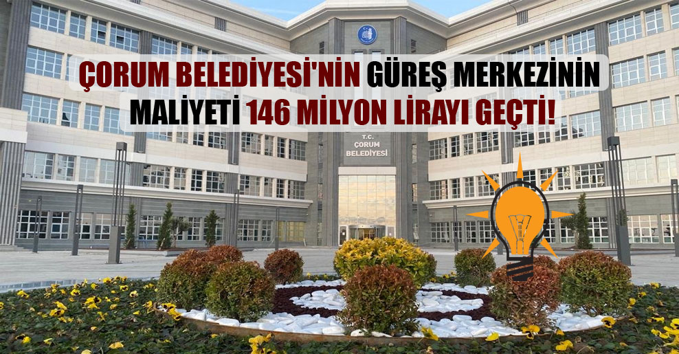 Çorum Belediyesi’nin güreş merkezinin maliyeti 146 milyon lirayı geçti!