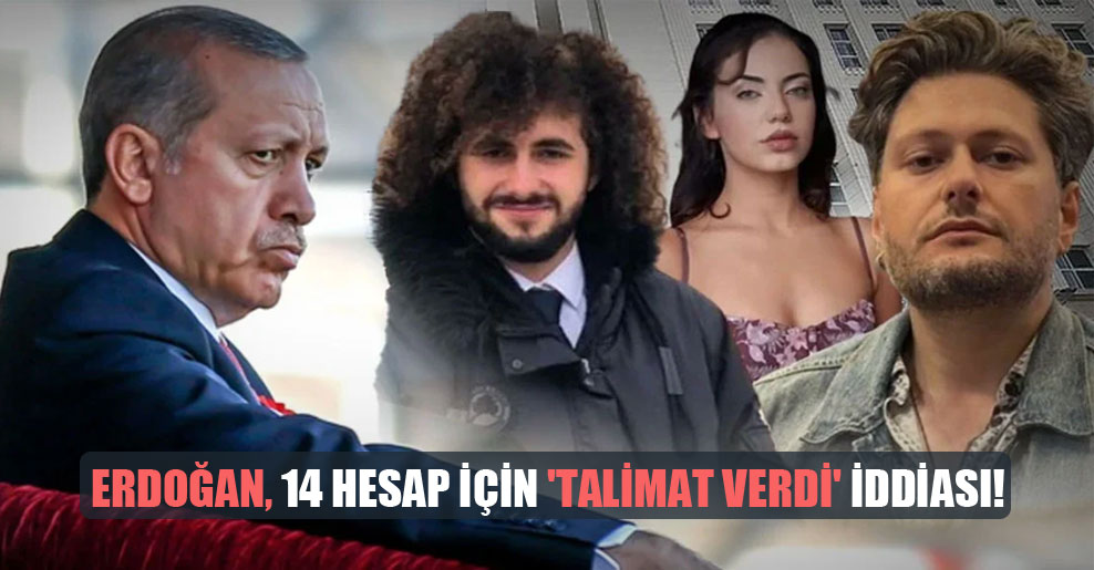 Erdoğan, 14 hesap için ‘talimat verdi’ iddiası!