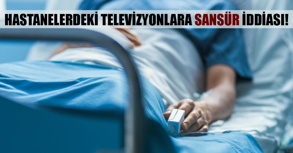 Hastanelerdeki televizyonlara sansür iddiası!