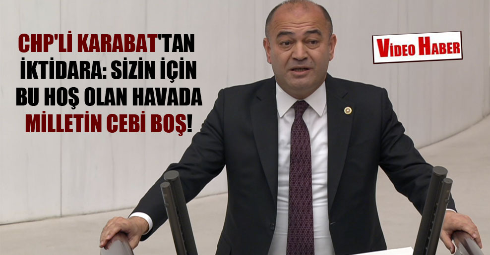 CHP’li Karabat’tan iktidara: Sizin için bu hoş olan havada milletin cebi boş!