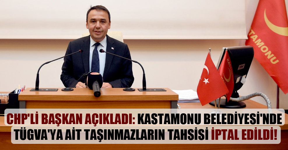 CHP’li Başkan açıkladı: Kastamonu Belediyesi’nde TÜGVA’ya ait taşınmazların tahsisi iptal edildi!
