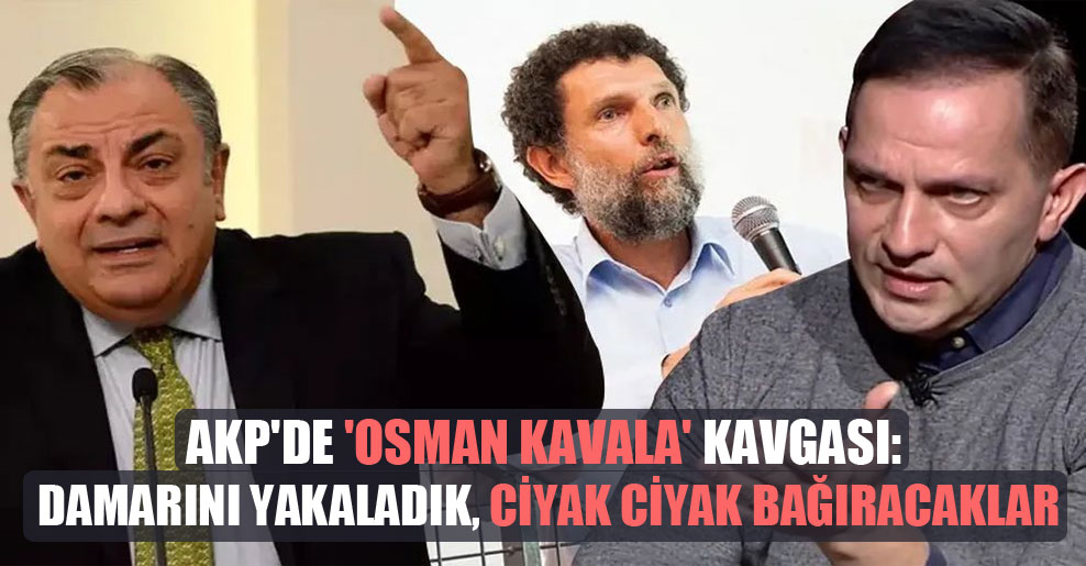 AKP’de ‘Osman Kavala’ kavgası: Damarını yakaladık, ciyak ciyak bağıracaklar