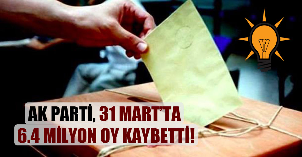 AK Parti, 31 Mart’ta 6.4 milyon oy kaybetti!