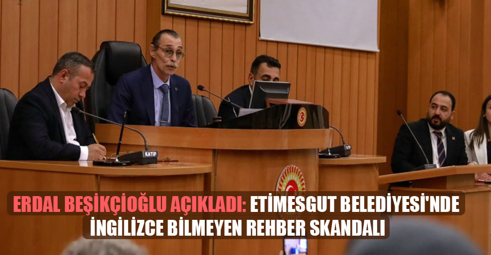 Erdal Beşikçioğlu açıkladı: Etimesgut Belediyesi’nde İngilizce bilmeyen rehber skandalı
