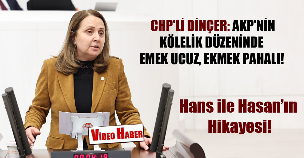 CHP’li Dinçer: AKP’nin kölelik düzeninde emek ucuz, ekmek pahalı!