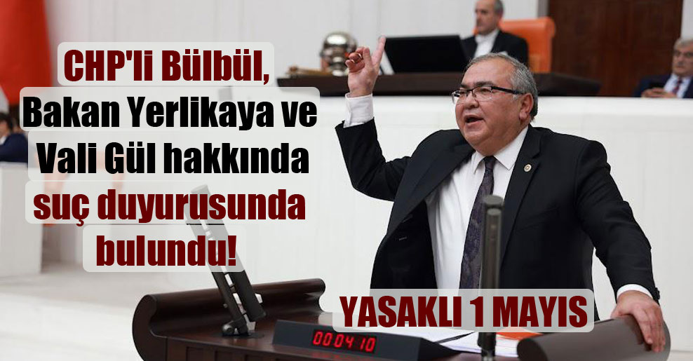 CHP’li Bülbül, Bakan Yerlikaya ve Vali Gül hakkında suç duyurusunda bulundu!
