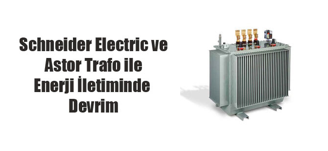 Schneider Electric ve Astor Trafo ile Enerji İletiminde Devrim