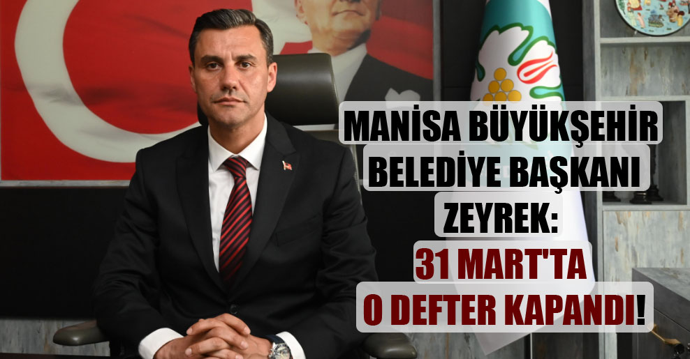 Manisa Büyükşehir Belediye Başkanı Zeyrek: 31 Mart’ta o defter kapandı!
