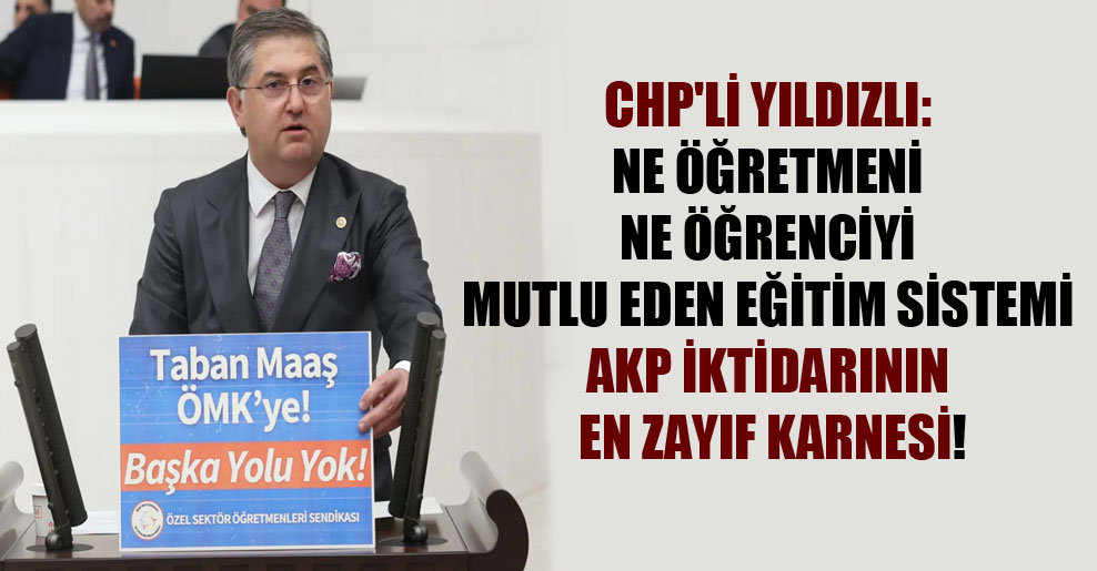 CHP’li Yıldızlı: ne öğretmeni ne öğrenciyi mutlu eden eğitim sistemi AKP iktidarının en zayıf karnesi!