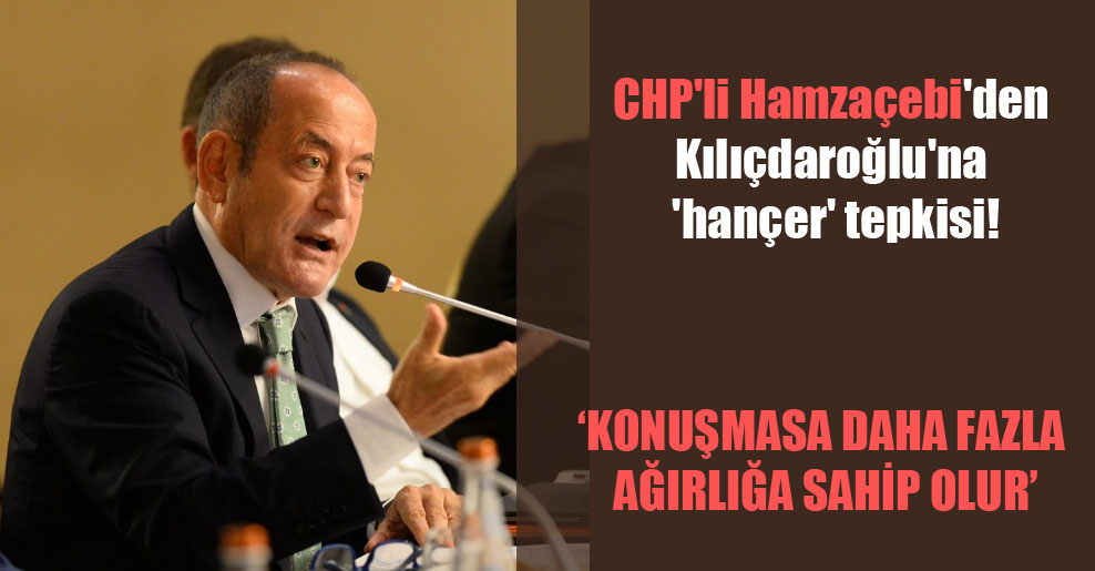 CHP’li Hamzaçebi’den Kılıçdaroğlu’na ‘hançer’ tepkisi!