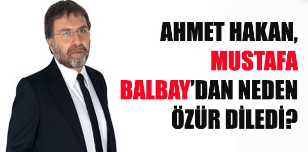 Ahmet Hakan, Mustafa Balbay'dan neden özür diledi?