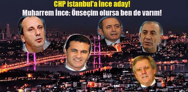 CHP istanbul'a İnce aday! Muharrem İnce: Önseçim olursa ben de varım!