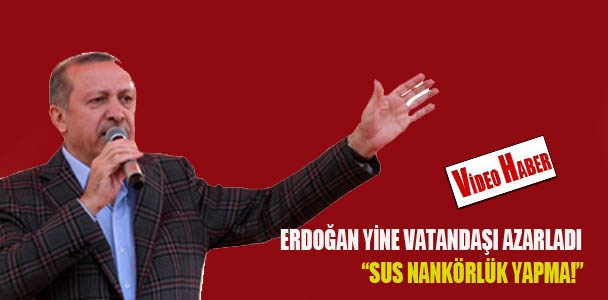 Erdoğan yine vatandaşı azarladı: Sus nankörlük yapma!