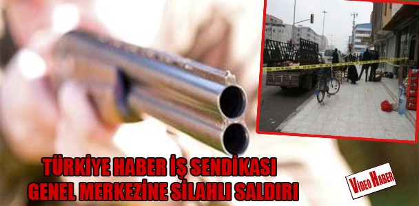 Türkiye Haber İş Sendikası Genel Merkezine otomotik silahlarla saldırı