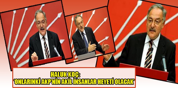 Haluk Koç: Onlarınki AKP'nin Akil İnsanlar Heyeti olacak
